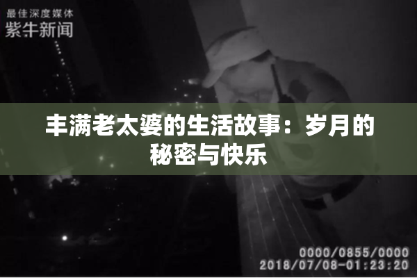 丰满老太婆的生活故事：岁月的秘密与快乐