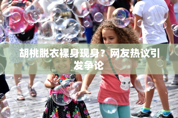 胡桃脱衣裸身现身？网友热议引发争论