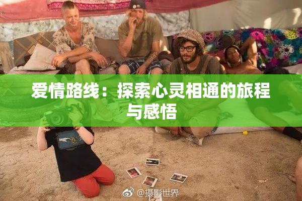 爱情路线：探索心灵相通的旅程与感悟