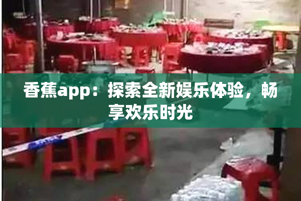 香蕉app：探索全新娱乐体验，畅享欢乐时光