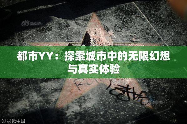 都市YY：探索城市中的无限幻想与真实体验