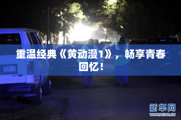重温经典《黄动漫1》，畅享青春回忆！