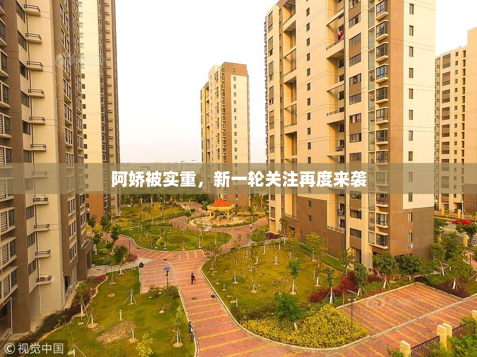 阿娇被实重，新一轮关注再度来袭