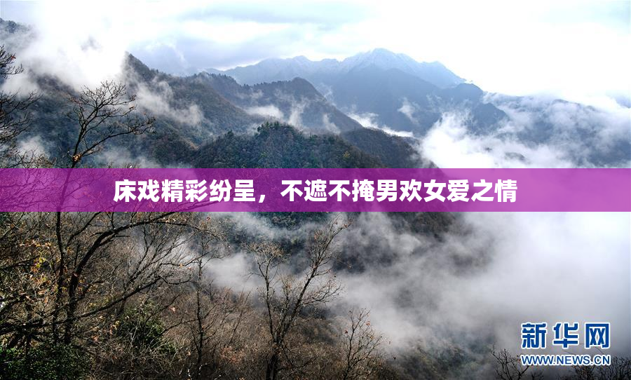床戏精彩纷呈，不遮不掩男欢女爱之情