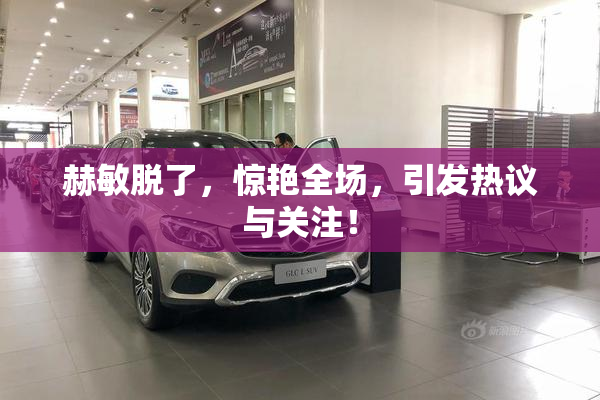 赫敏脱了，惊艳全场，引发热议与关注！