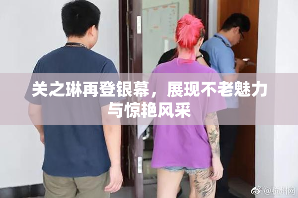 关之琳再登银幕，展现不老魅力与惊艳风采
