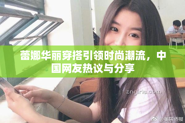 蕾娜华丽穿搭引领时尚潮流，中国网友热议与分享