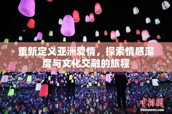 重新定义亚洲爱情，探索情感深度与文化交融的旅程
