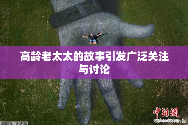 高龄老太太的故事引发广泛关注与讨论