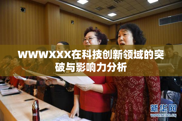 WWWXXX在科技创新领域的突破与影响力分析