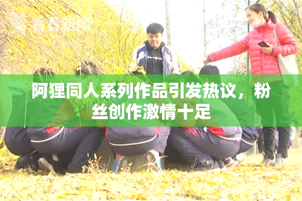阿狸同人系列作品引发热议，粉丝创作激情十足