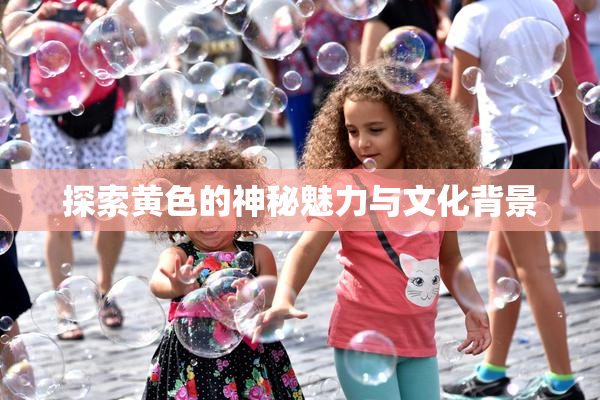 探索黄色的神秘魅力与文化背景