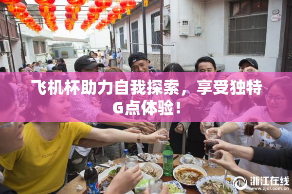 飞机杯助力自我探索，享受独特G点体验！