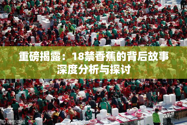 重磅揭露：18禁香蕉的背后故事深度分析与探讨