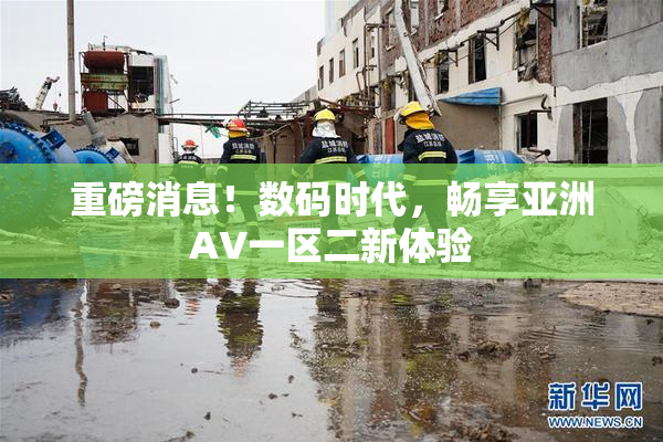 重磅消息！数码时代，畅享亚洲AV一区二新体验