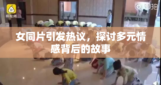 女同片引发热议，探讨多元情感背后的故事