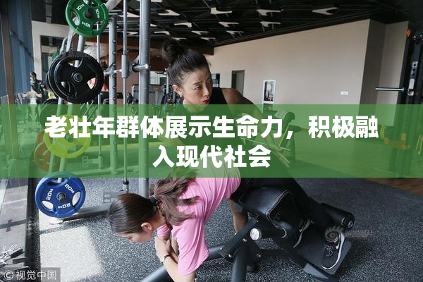 老壮年群体展示生命力，积极融入现代社会