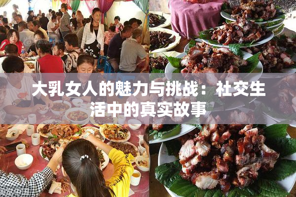 大乳女人的魅力与挑战：社交生活中的真实故事