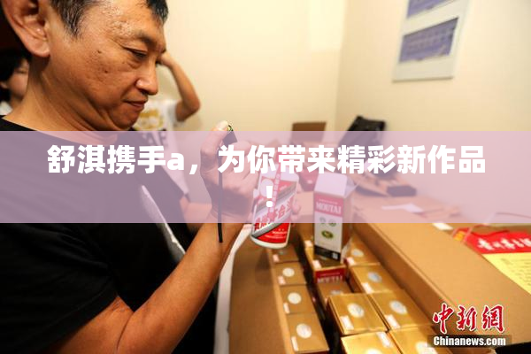 舒淇携手a，为你带来精彩新作品！