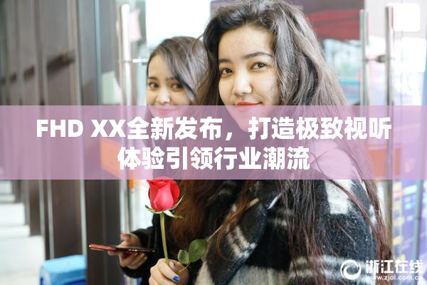 FHD XX全新发布，打造极致视听体验引领行业潮流