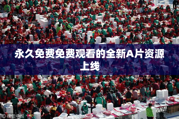 永久免费免费观看的全新A片资源上线