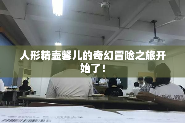 人形精壶馨儿的奇幻冒险之旅开始了！