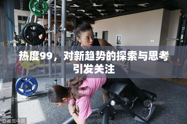 热度99，对新趋势的探索与思考引发关注