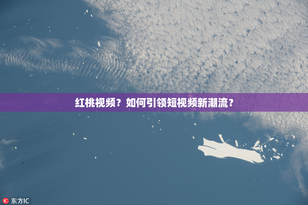 红桃视频？如何引领短视频新潮流？