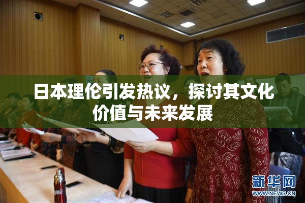日本理伦引发热议，探讨其文化价值与未来发展
