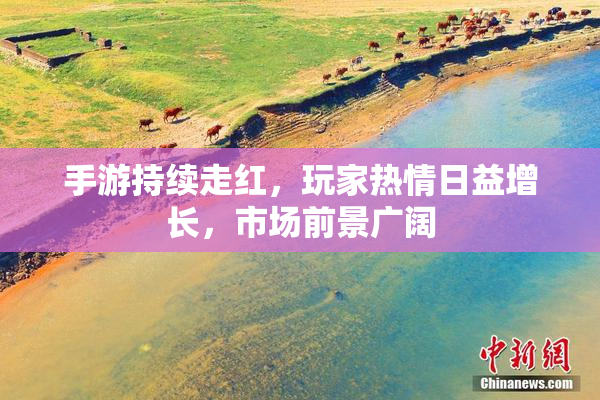 手游持续走红，玩家热情日益增长，市场前景广阔