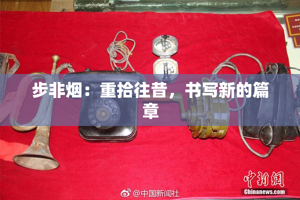 步非烟：重拾往昔，书写新的篇章