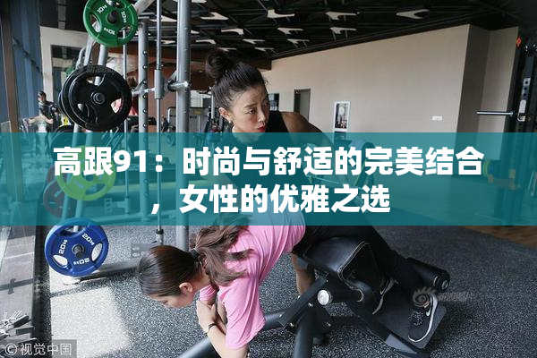 高跟91：时尚与舒适的完美结合，女性的优雅之选