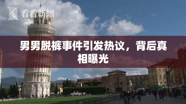 男男脱裤事件引发热议，背后真相曝光