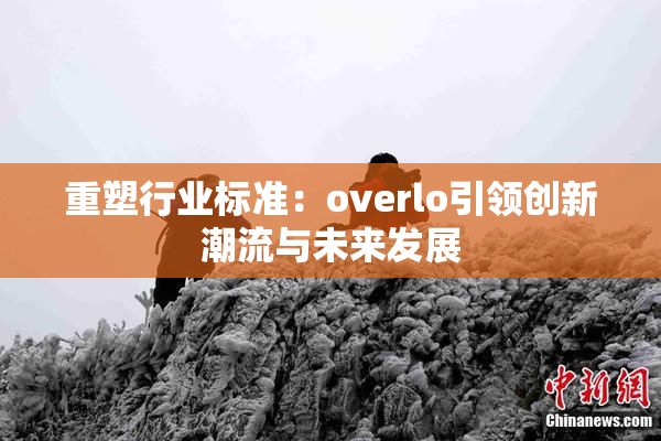 重塑行业标准：overlo引领创新潮流与未来发展