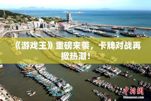 《游戏王》重磅来袭，卡牌对战再掀热潮！