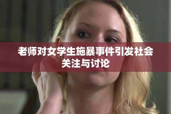老师对女学生施暴事件引发社会关注与讨论