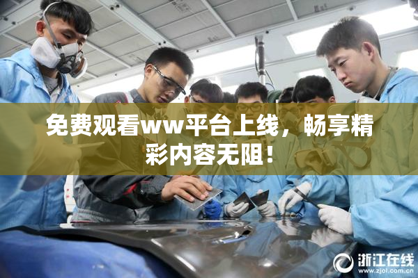免费观看ww平台上线，畅享精彩内容无阻！