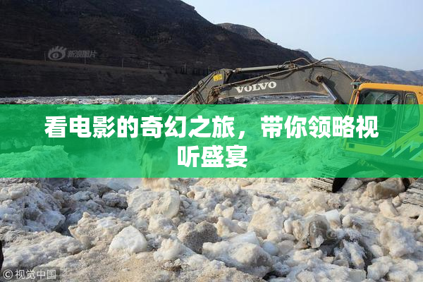 看电影的奇幻之旅，带你领略视听盛宴