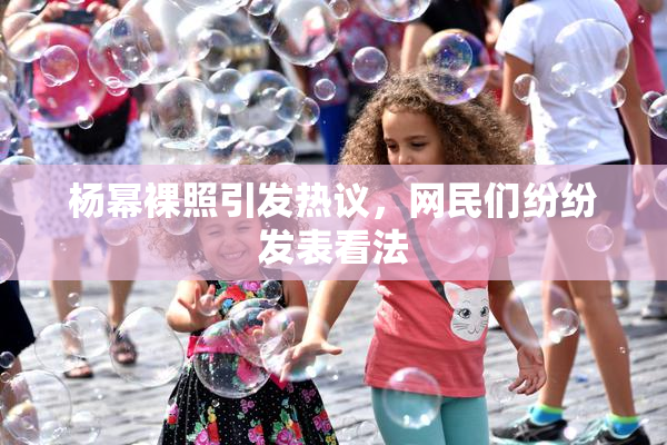 杨幂裸照引发热议，网民们纷纷发表看法