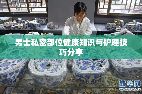 男士私密部位健康知识与护理技巧分享