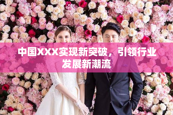 中国XXX实现新突破，引领行业发展新潮流