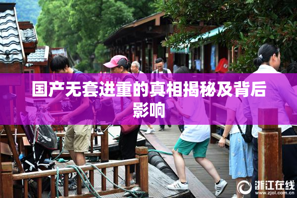 国产无套进重的真相揭秘及背后影响