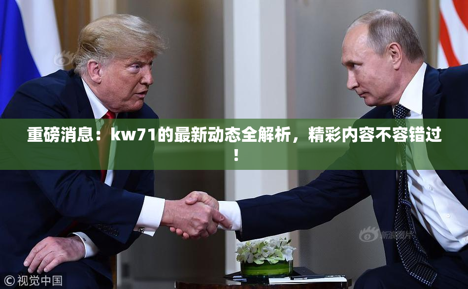 重磅消息：kw71的最新动态全解析，精彩内容不容错过！