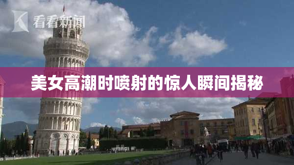 美女高潮时喷射的惊人瞬间揭秘