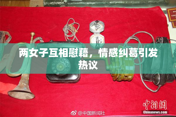 两女子互相慰藉，情感纠葛引发热议