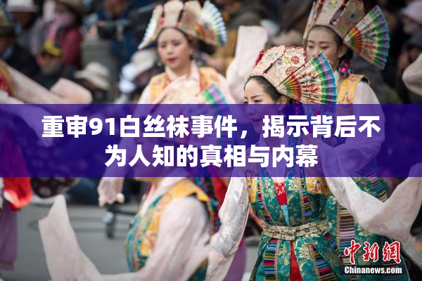 重审91白丝袜事件，揭示背后不为人知的真相与内幕