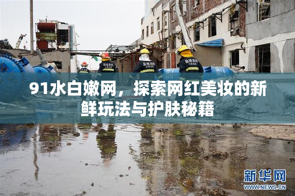 91水白嫩网，探索网红美妆的新鲜玩法与护肤秘籍