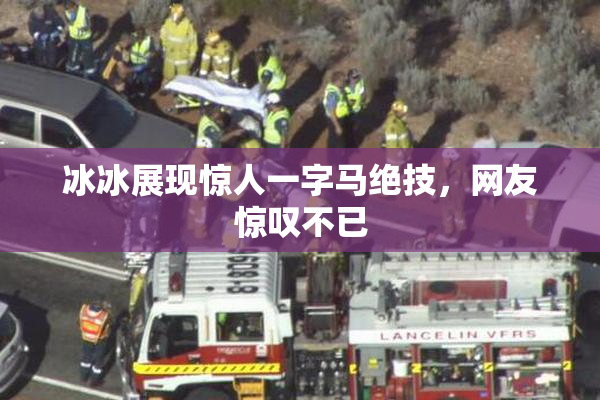 冰冰展现惊人一字马绝技，网友惊叹不已