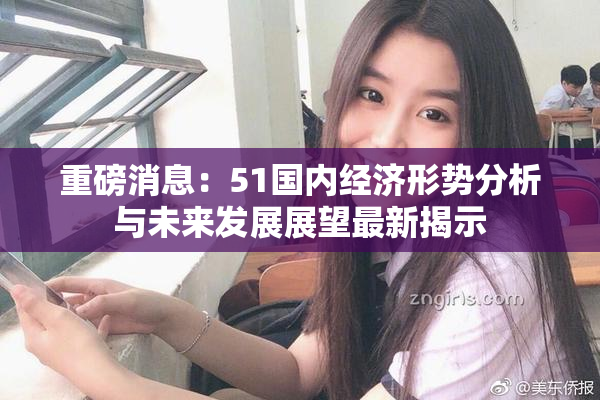 重磅消息：51国内经济形势分析与未来发展展望最新揭示