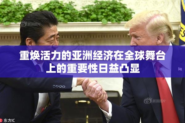 重焕活力的亚洲经济在全球舞台上的重要性日益凸显